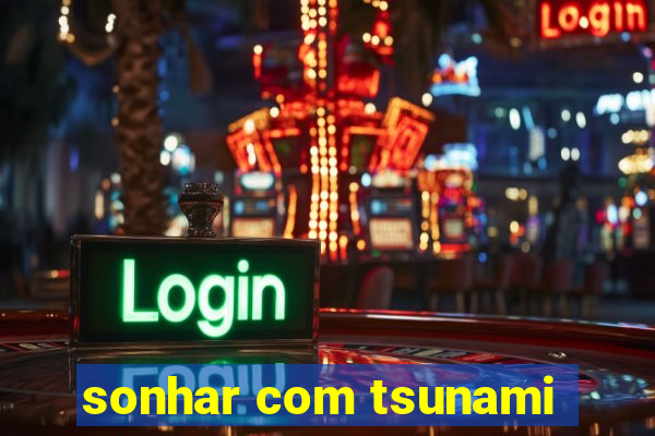 sonhar com tsunami